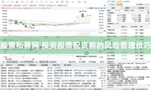 股票私募网 投资股票配资前的风险管理技巧