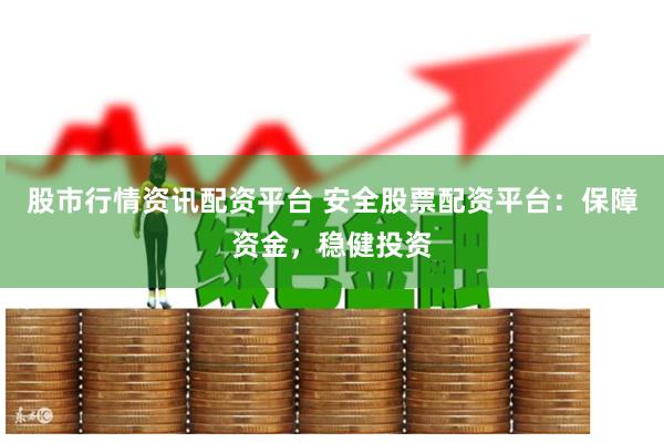股市行情资讯配资平台 安全股票配资平台：保障资金，稳健投资