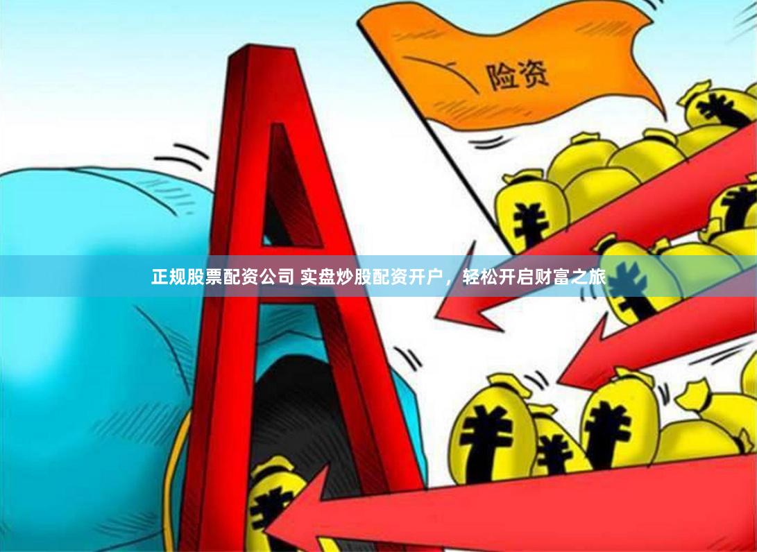 正规股票配资公司 实盘炒股配资开户，轻松开启财富之旅