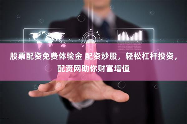 股票配资免费体验金 配资炒股，轻松杠杆投资，配资网助你财富增值