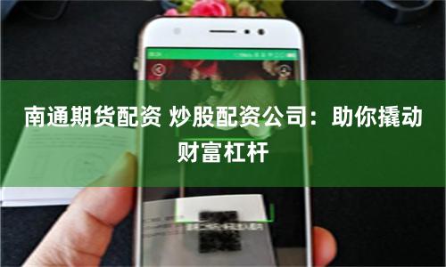 南通期货配资 炒股配资公司：助你撬动财富杠杆