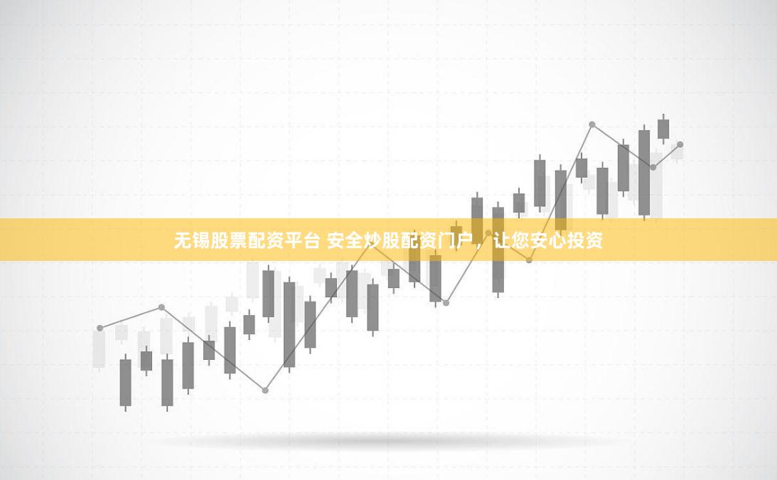 无锡股票配资平台 安全炒股配资门户，让您安心投资