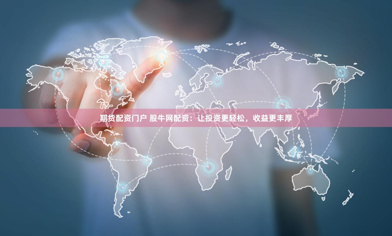 期货配资门户 股牛网配资：让投资更轻松，收益更丰厚