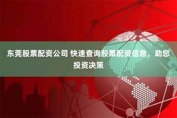 东莞股票配资公司 快速查询股票配资信息，助您投资决策