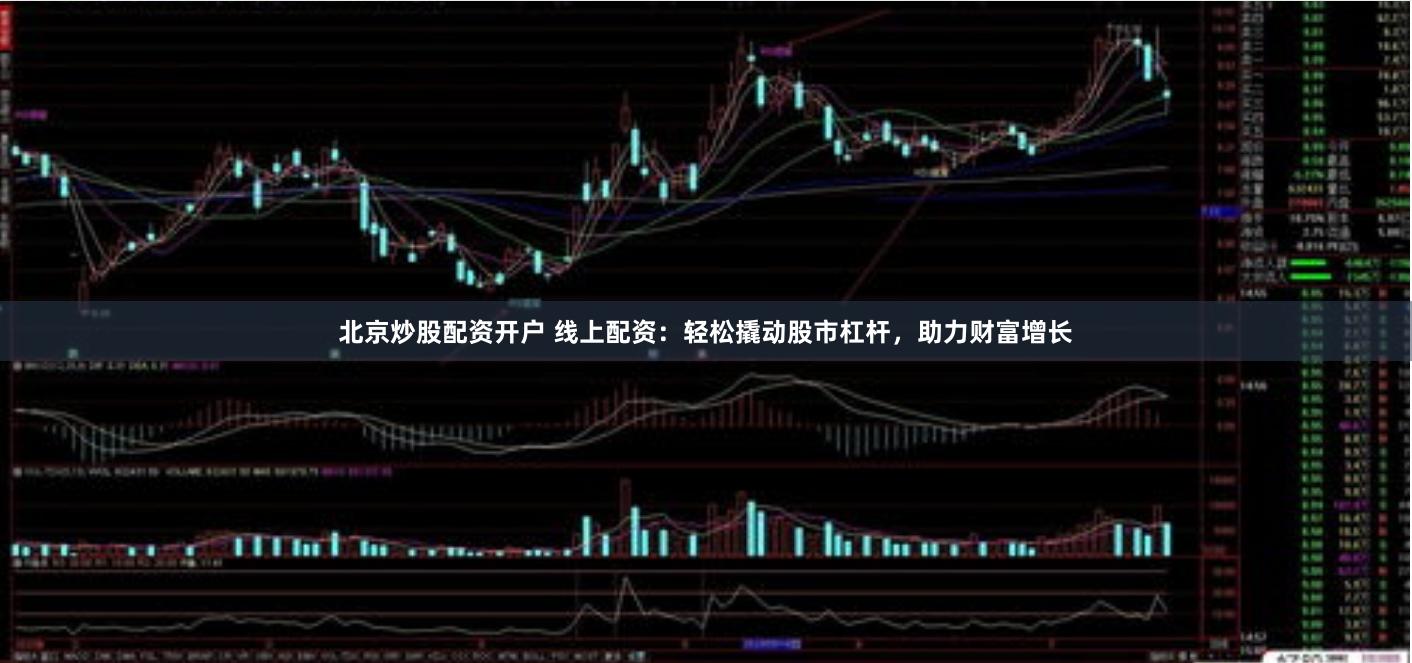 北京炒股配资开户 线上配资：轻松撬动股市杠杆，助力财富增长