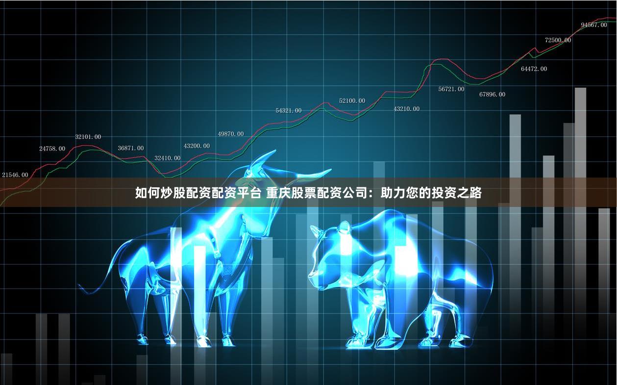 如何炒股配资配资平台 重庆股票配资公司：助力您的投资之路