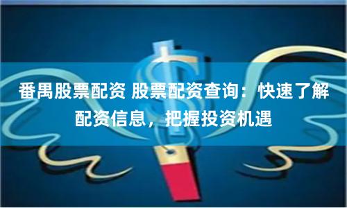 番禺股票配资 股票配资查询：快速了解配资信息，把握投资机遇