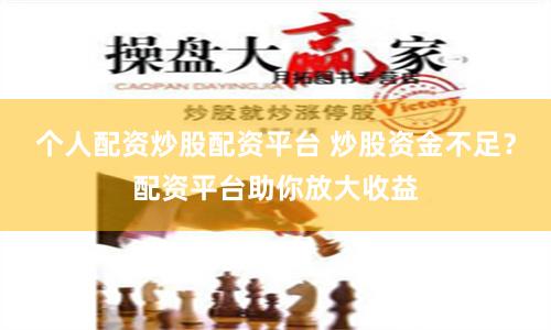 个人配资炒股配资平台 炒股资金不足？配资平台助你放大收益