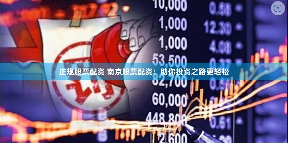 正规股票配资 南京股票配资：助你投资之路更轻松