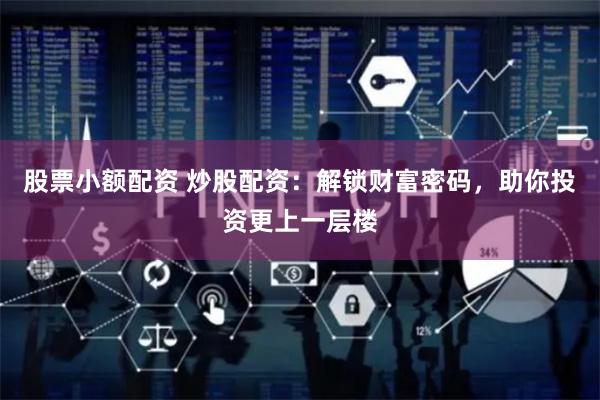 股票小额配资 炒股配资：解锁财富密码，助你投资更上一层楼