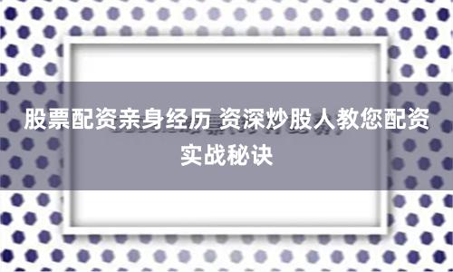 股票配资亲身经历 资深炒股人教您配资实战秘诀