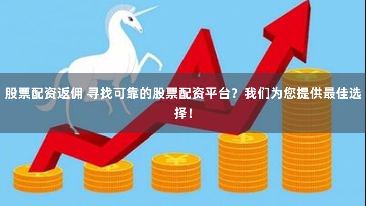 股票配资返佣 寻找可靠的股票配资平台？我们为您提供最佳选择！