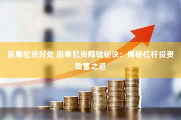 股票配资好处 股票配资赚钱秘诀：揭秘杠杆投资致富之道