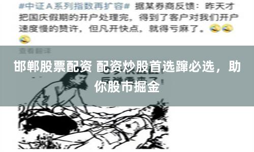 邯郸股票配资 配资炒股首选蹿必选，助你股市掘金