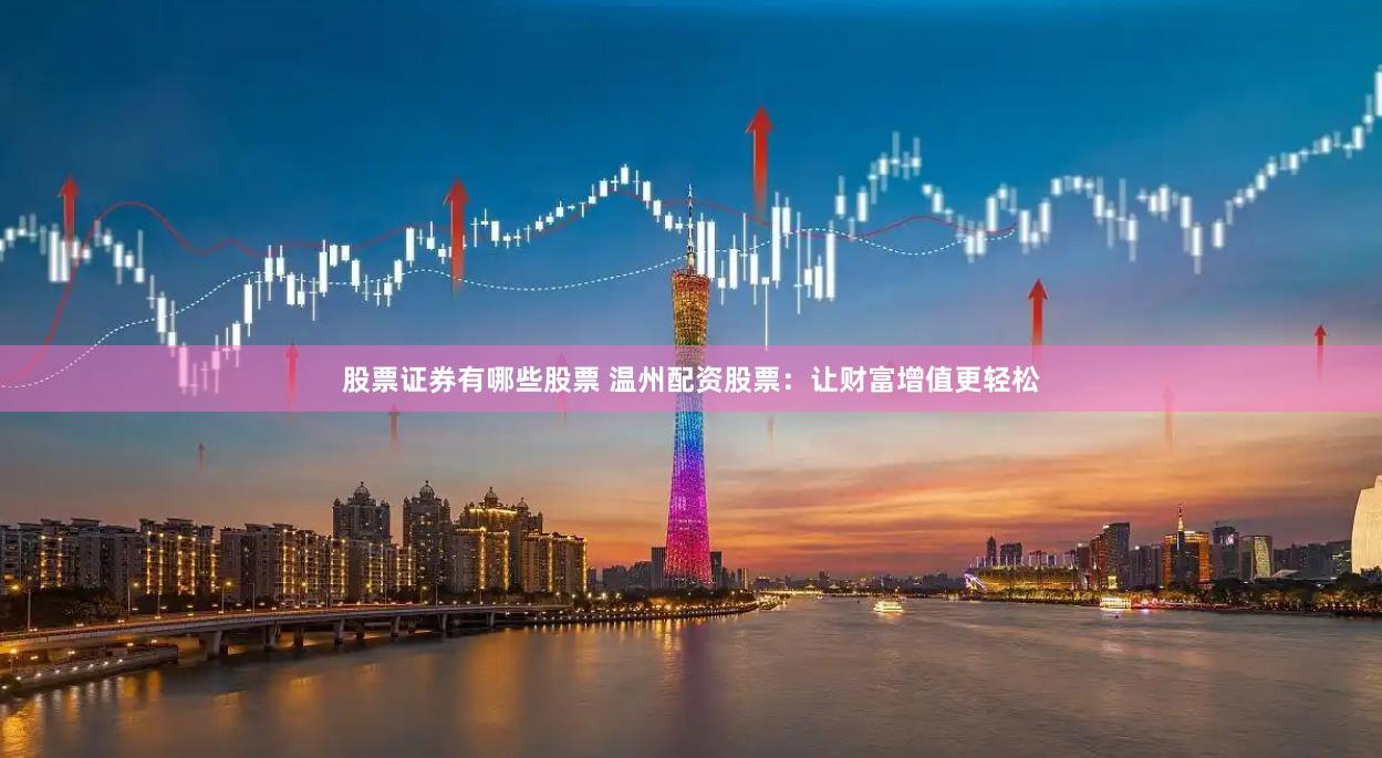 股票证券有哪些股票 温州配资股票：让财富增值更轻松