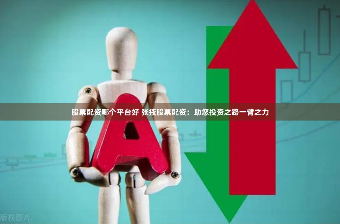 股票配资哪个平台好 张掖股票配资：助您投资之路一臂之力