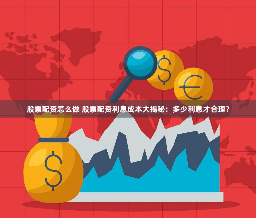 股票配资怎么做 股票配资利息成本大揭秘：多少利息才合理？