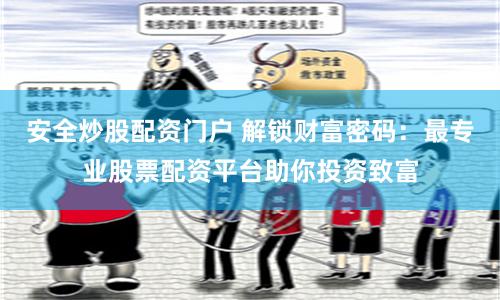 安全炒股配资门户 解锁财富密码：最专业股票配资平台助你投资致富