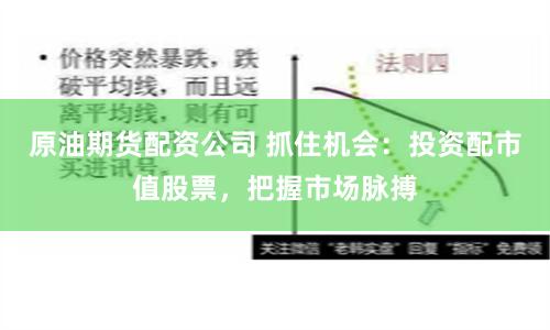 原油期货配资公司 抓住机会：投资配市值股票，把握市场脉搏
