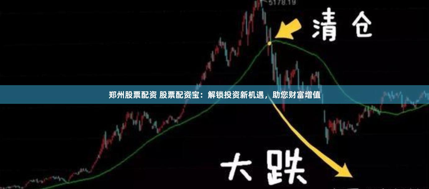 郑州股票配资 股票配资宝：解锁投资新机遇，助您财富增值