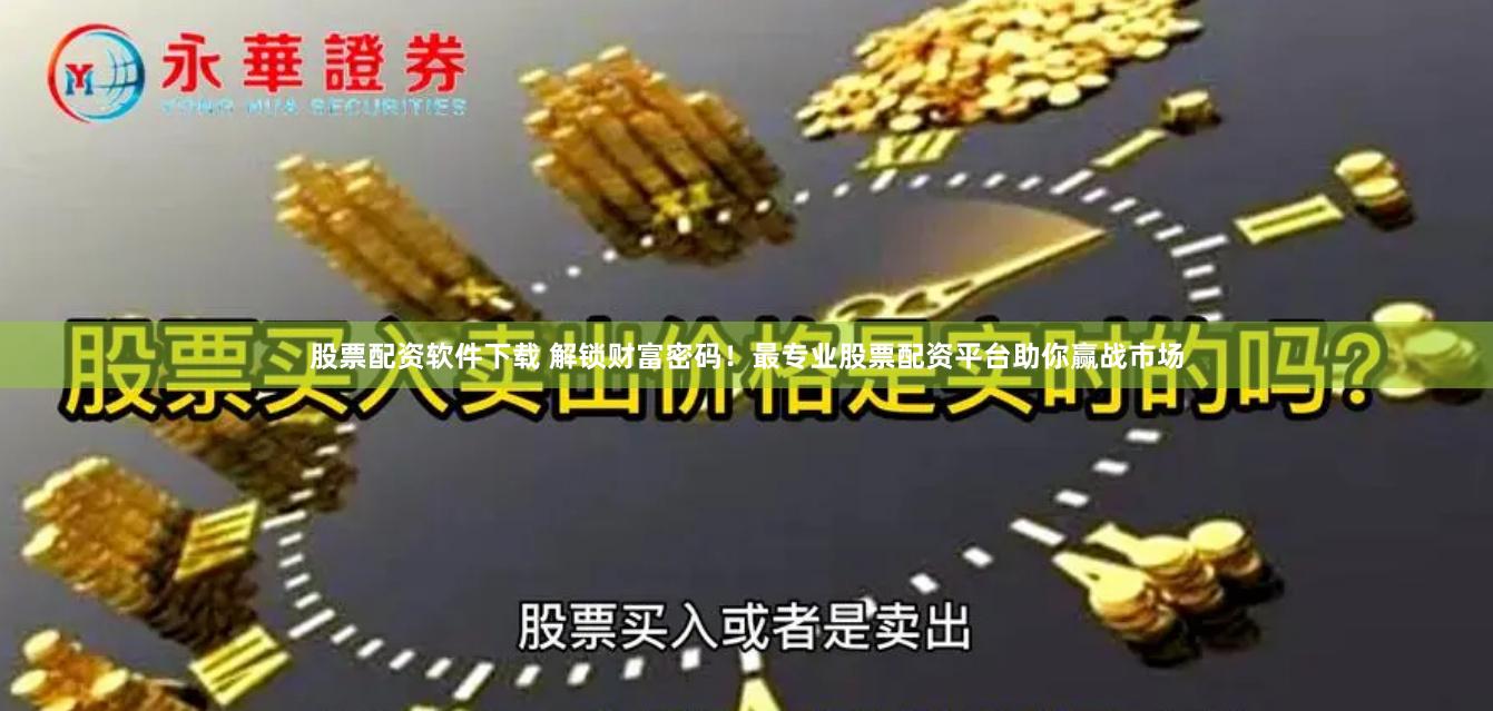 股票配资软件下载 解锁财富密码！最专业股票配资平台助你赢战市场