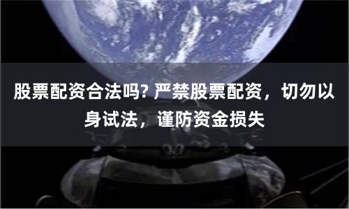 股票配资合法吗? 严禁股票配资，切勿以身试法，谨防资金损失
