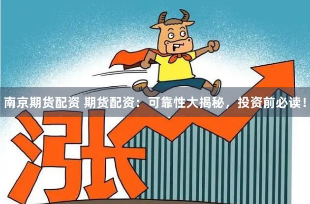 南京期货配资 期货配资:可靠性大揭秘,投资前必读!