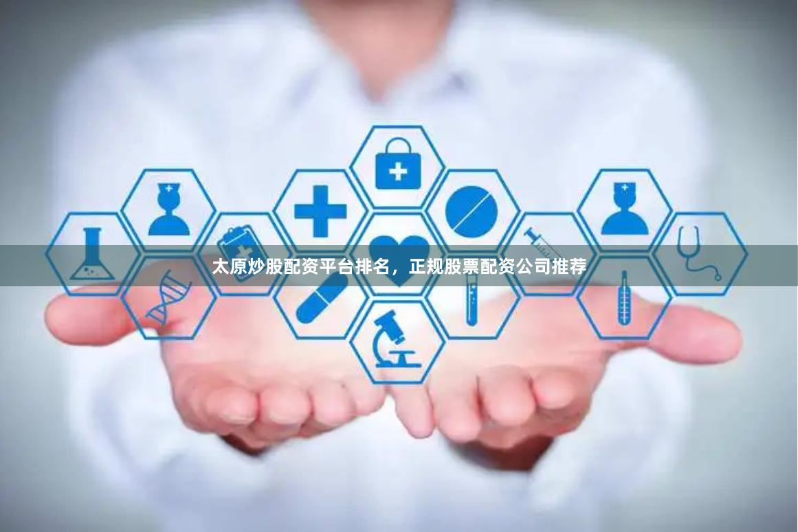 太原炒股配资平台排名,正规股票配资公司推荐