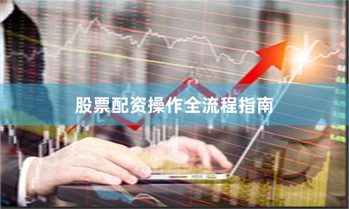 股票配资操作全流程指南