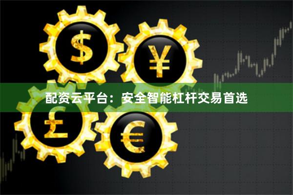 配资云平台：安全智能杠杆交易首选