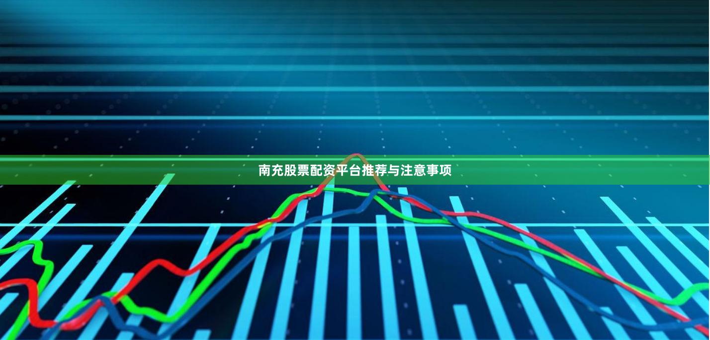 南充股票配资平台推荐与注意事项