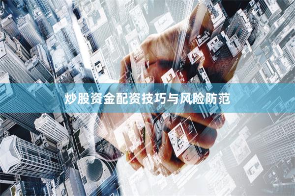 炒股资金配资技巧与风险防范