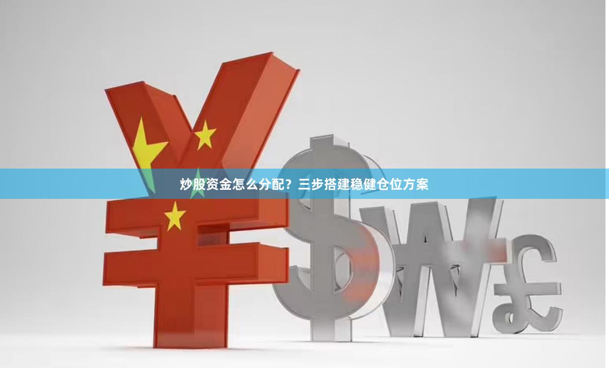 炒股资金怎么分配？三步搭建稳健仓位方案
