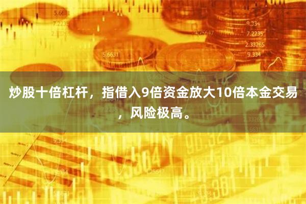 炒股十倍杠杆，指借入9倍资金放大10倍本金交易，风险极高。