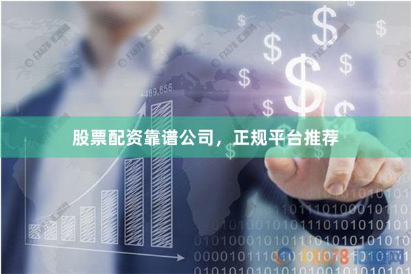 股票配资靠谱公司，正规平台推荐