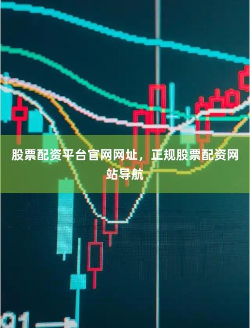 股票配资平台官网网址，正规股票配资网站导航