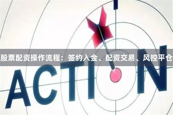 股票配资操作流程：签约入金、配资交易、风控平仓