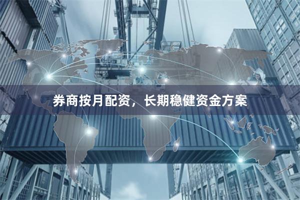 券商按月配资，长期稳健资金方案