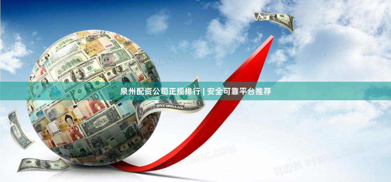 泉州配资公司正规排行 | 安全可靠平台推荐