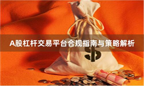 A股杠杆交易平台合规指南与策略解析