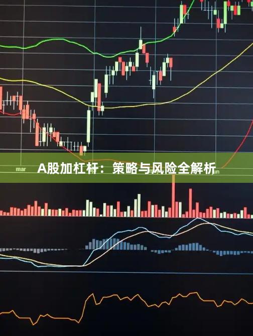 A股加杠杆：策略与风险全解析
