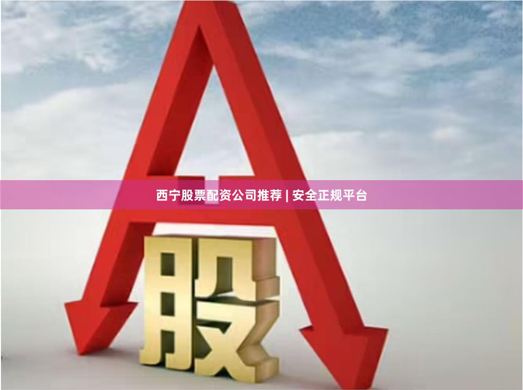 西宁股票配资公司推荐 | 安全正规平台