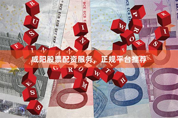 咸阳股票配资服务,正规平台推荐