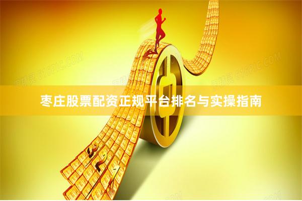 枣庄股票配资正规平台排名与实操指南