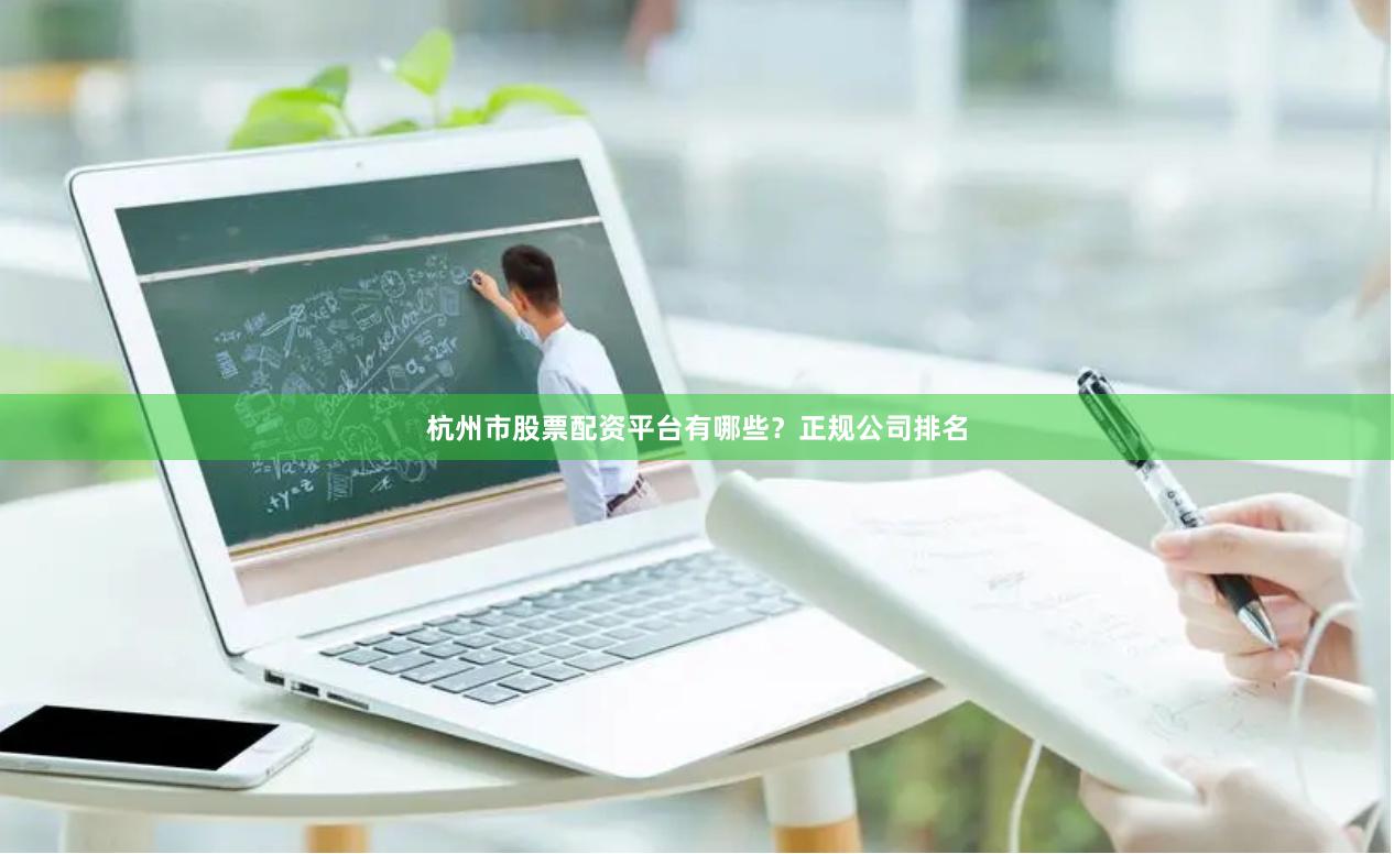 杭州市股票配资平台有哪些？正规公司排名
