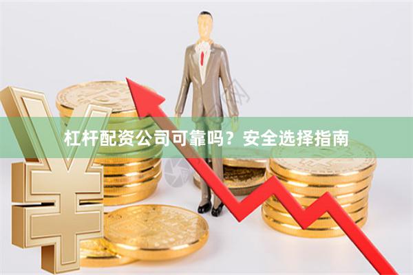 杠杆配资公司可靠吗？安全选择指南