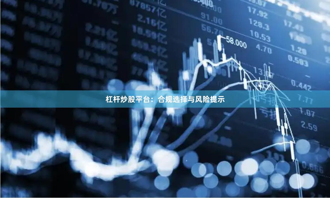 杠杆炒股平台：合规选择与风险提示