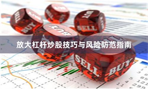 放大杠杆炒股技巧与风险防范指南