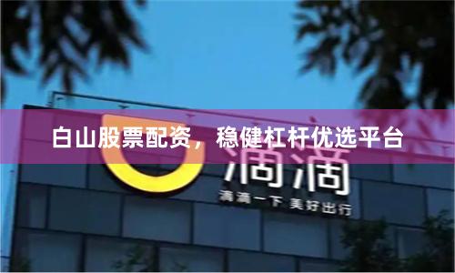白山股票配资,稳健杠杆优选平台