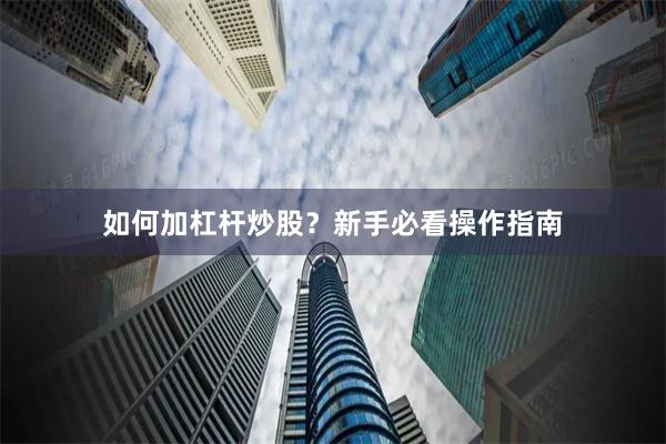 如何加杠杆炒股？新手必看操作指南